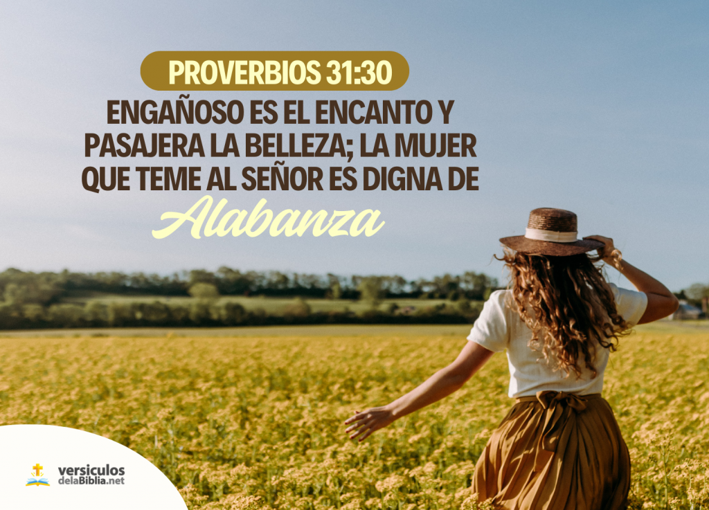 Engañosa es la gracia, y vana la hermosura; La mujer que teme a Jehová, esa será alabada.